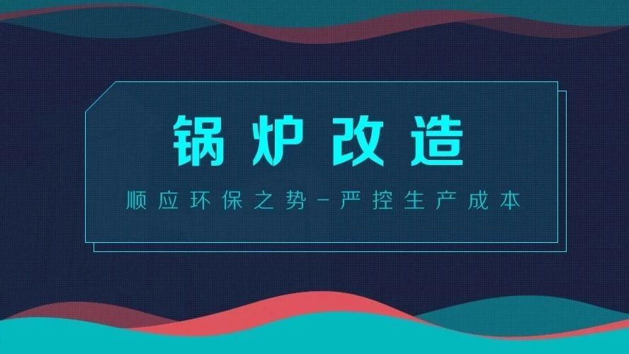 鍋爐改造——順應(yīng)環(huán)保之勢(shì)，嚴(yán)控生產(chǎn)成本